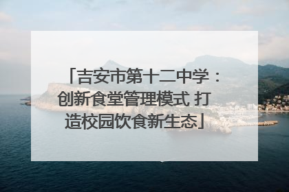 吉安市第十二中学：创新食堂管理模式 打造校园饮食新生态
