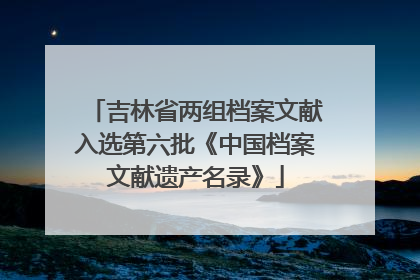 吉林省两组档案文献入选第六批《中国档案文献遗产名录》