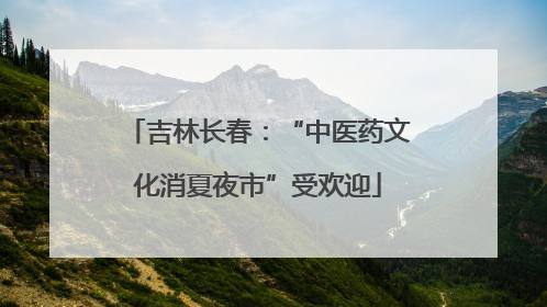 吉林长春：“中医药文化消夏夜市”受欢迎