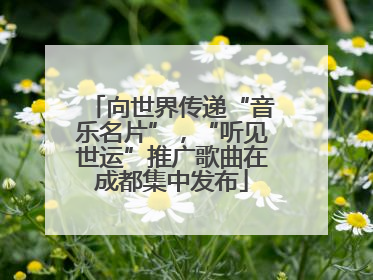 向世界传递“音乐名片”，“听见世运”推广歌曲在成都集中发布