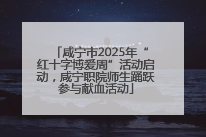 咸宁市2025年“红十字博爱周”活动启动，咸宁职院师生踊跃参与献血活动
