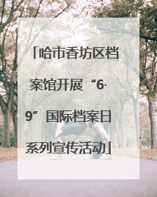 哈市香坊区档案馆开展“6·9”国际档案日系列宣传活动