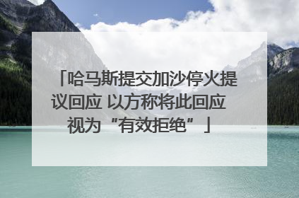 哈马斯提交加沙停火提议回应 以方称将此回应视为“有效拒绝”