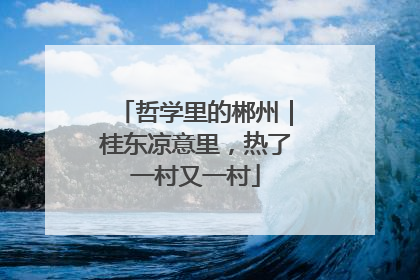 哲学里的郴州｜桂东凉意里，热了一村又一村