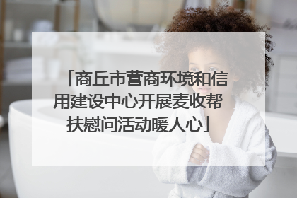 商丘市营商环境和信用建设中心开展麦收帮扶慰问活动暖人心