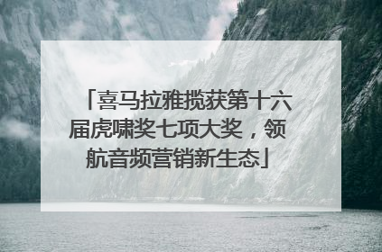 喜马拉雅揽获第十六届虎啸奖七项大奖，领航音频营销新生态