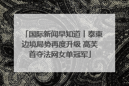 国际新闻早知道丨泰柬边境局势再度升级 高芙首夺法网女单冠军