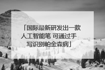 国际最新研发出一款人工智能笔 可通过手写识别帕金森病