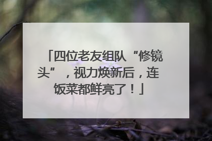 四位老友组队“修镜头”，视力焕新后，连饭菜都鲜亮了！