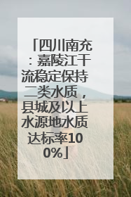 四川南充：嘉陵江干流稳定保持二类水质，县城及以上水源地水质达标率100%