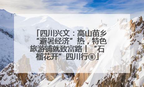 四川兴文：高山苗乡“避暑经济”热，特色旅游铺就致富路丨“石榴花开”四川行⑧