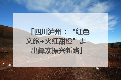 四川泸州：“红色文旅+火红甜橙”走出彝寨振兴新路
