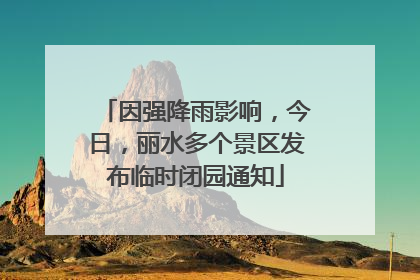 因强降雨影响，今日，丽水多个景区发布临时闭园通知