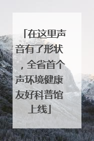 在这里声音有了形状，全省首个声环境健康友好科普馆上线