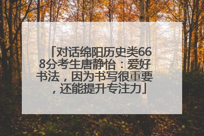 对话绵阳历史类668分考生唐静怡：爱好书法，因为书写很重要，还能提升专注力