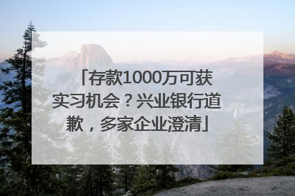 存款1000万可获实习机会？兴业银行道歉，多家企业澄清