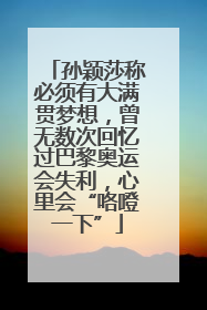 孙颖莎称必须有大满贯梦想，曾无数次回忆过巴黎奥运会失利，心里会“咯噔一下”