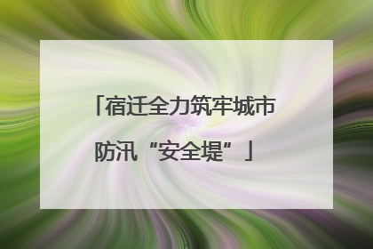 宿迁全力筑牢城市防汛“安全堤”