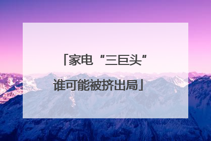 家电“三巨头”谁可能被挤出局