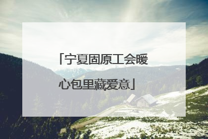 宁夏固原工会暖心包里藏爱意