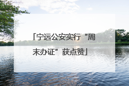 宁远公安实行“周末办证”获点赞