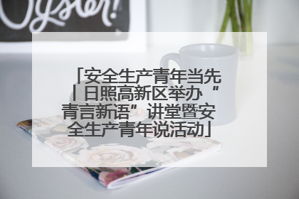 安全生产青年当先丨日照高新区举办“青言新语”讲堂暨安全生产青年说活动