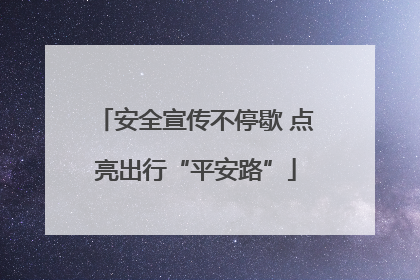 安全宣传不停歇 点亮出行“平安路”