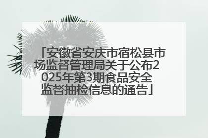 安徽省安庆市宿松县市场监督管理局关于公布2025年第3期食品安全监督抽检信息的通告