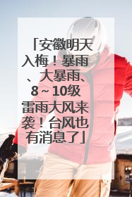 安徽明天入梅！暴雨、大暴雨、8～10级雷雨大风来袭！台风也有消息了