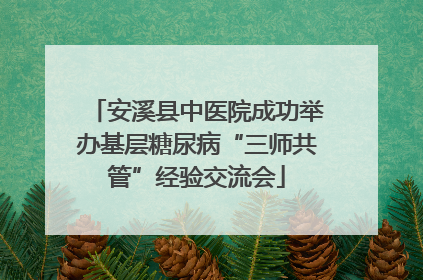 安溪县中医院成功举办基层糖尿病“三师共管”经验交流会