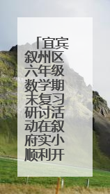 宜宾叙州区六年级数学期末复习研讨活动在叙府实小顺利开展