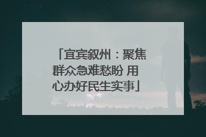 宜宾叙州：聚焦群众急难愁盼 用心办好民生实事