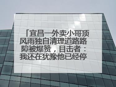 宜昌一外卖小哥顶风雨独自清理道路路障被爆赞，目击者：我还在犹豫他已经停车清障了