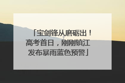 宝剑锋从磨砺出！高考首日，刚刚镇江发布暴雨蓝色预警