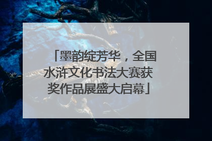 墨韵绽芳华，全国水浒文化书法大赛获奖作品展盛大启幕