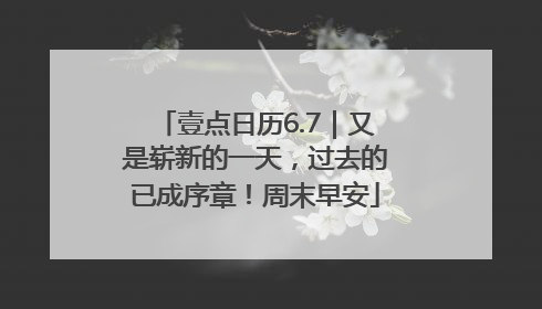壹点日历6.7｜又是崭新的一天，过去的已成序章！周末早安