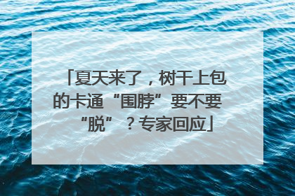 夏天来了，树干上包的卡通“围脖”要不要“脱”？专家回应