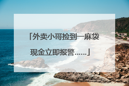 外卖小哥捡到一麻袋现金立即报警……
