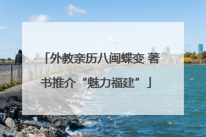 外教亲历八闽蝶变 著书推介“魅力福建”