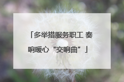 多举措服务职工 奏响暖心“交响曲”