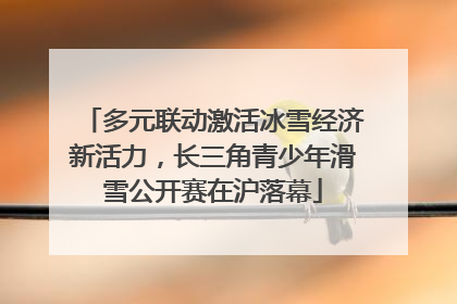 多元联动激活冰雪经济新活力，长三角青少年滑雪公开赛在沪落幕