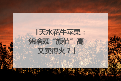 天水花牛苹果：凭啥既“颜值”高又卖得火？