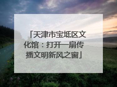 天津市宝坻区文化馆：打开一扇传播文明新风之窗