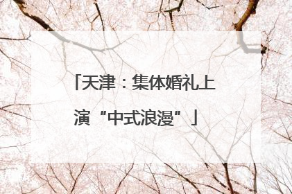 天津：集体婚礼上演“中式浪漫”