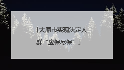 太原市实现法定人群“应保尽保”