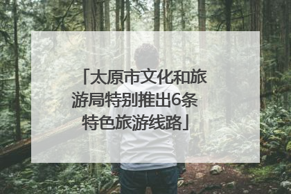 太原市文化和旅游局特别推出6条特色旅游线路
