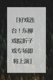 好戏连台！东柳戏院折子戏专场即将上演