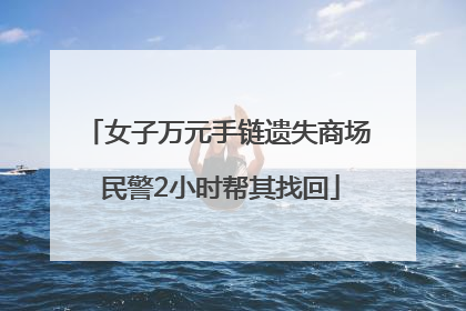 女子万元手链遗失商场 民警2小时帮其找回