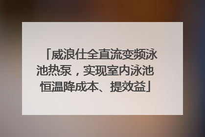 威浪仕全直流变频泳池热泵，实现室内泳池恒温降成本、提效益