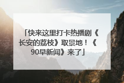 快来这里打卡热播剧《长安的荔枝》取景地！《90早新闻》来了